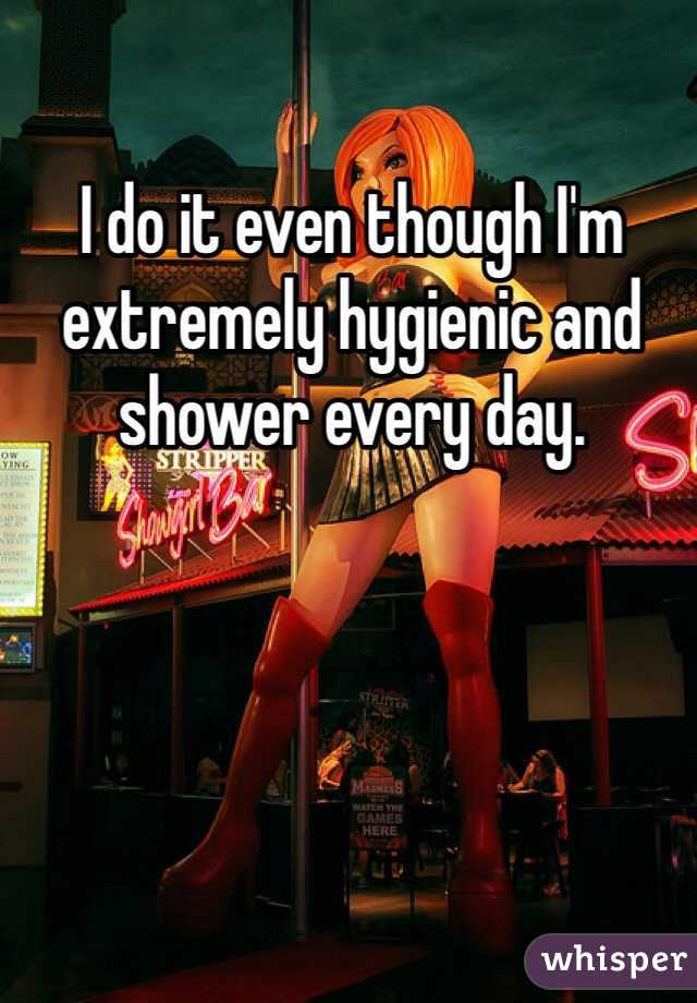 I do it even though I'm extremely hygienic and shower every day. 
