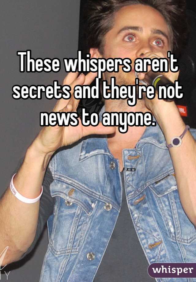 These whispers aren't secrets and they're not news to anyone. 