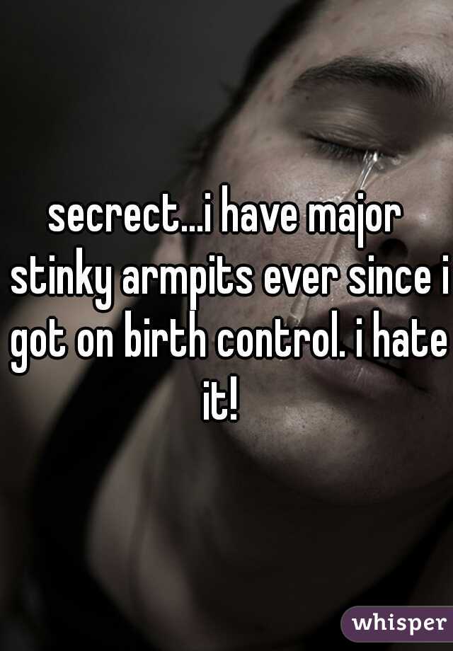 secrect...i have major stinky armpits ever since i got on birth control. i hate it!  