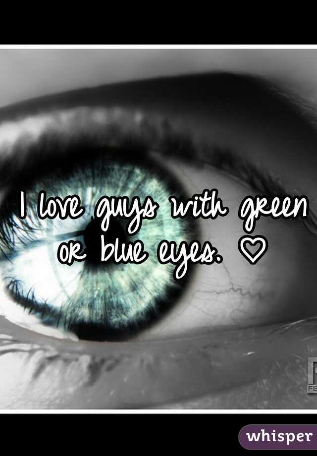 I love guys with green or blue eyes. ♡ 