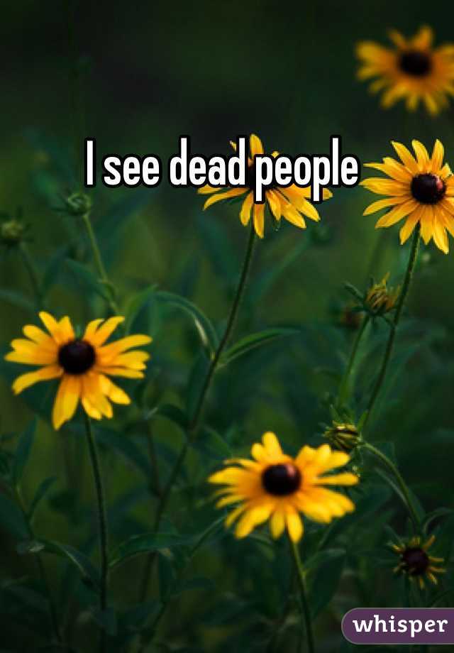I see dead people 