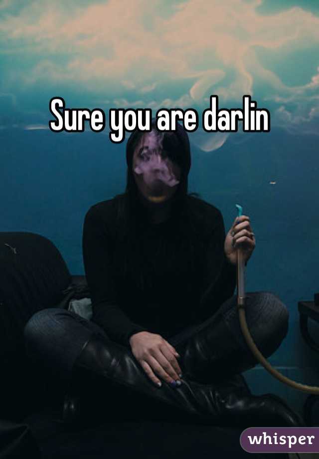 Sure you are darlin