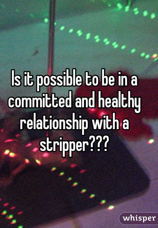 Is it possible to be in a committed and healthy relationship with a stripper??? 