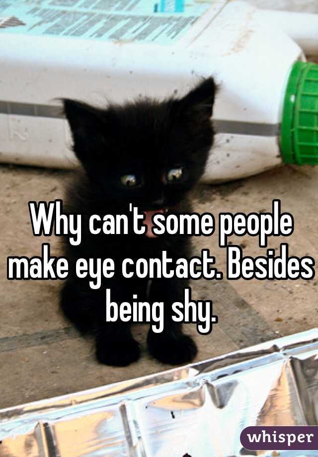 Why can't some people make eye contact. Besides being shy. 
