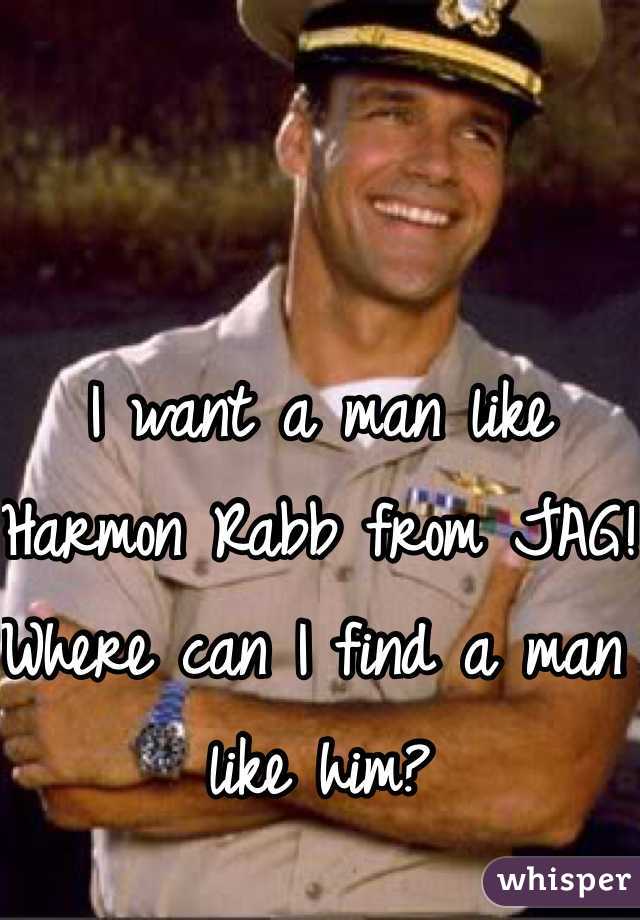 I want a man like Harmon Rabb from JAG! Where can I find a man like him? 