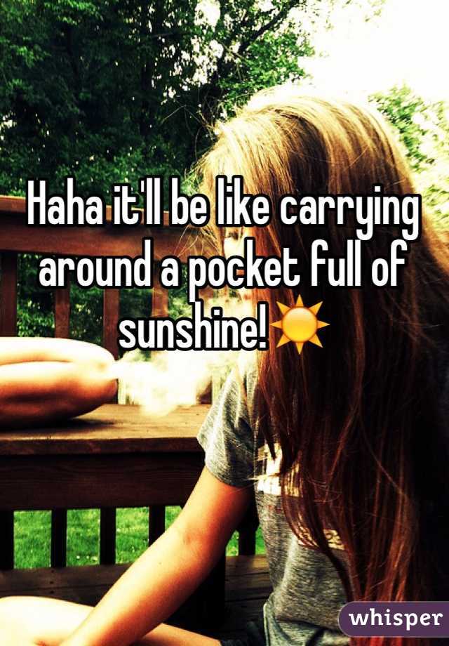 Haha it'll be like carrying around a pocket full of sunshine!☀️