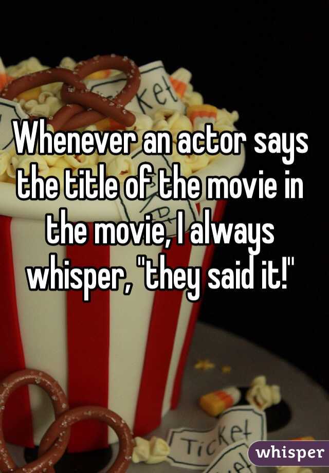 Whenever an actor says the title of the movie in the movie, I always whisper, "they said it!"