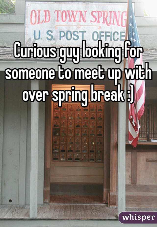 Curious guy looking for someone to meet up with over spring break :)
