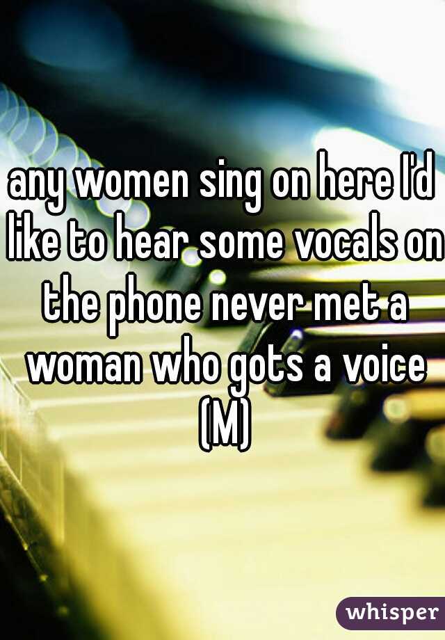 any women sing on here I'd like to hear some vocals on the phone never met a woman who gots a voice

  (M) 
