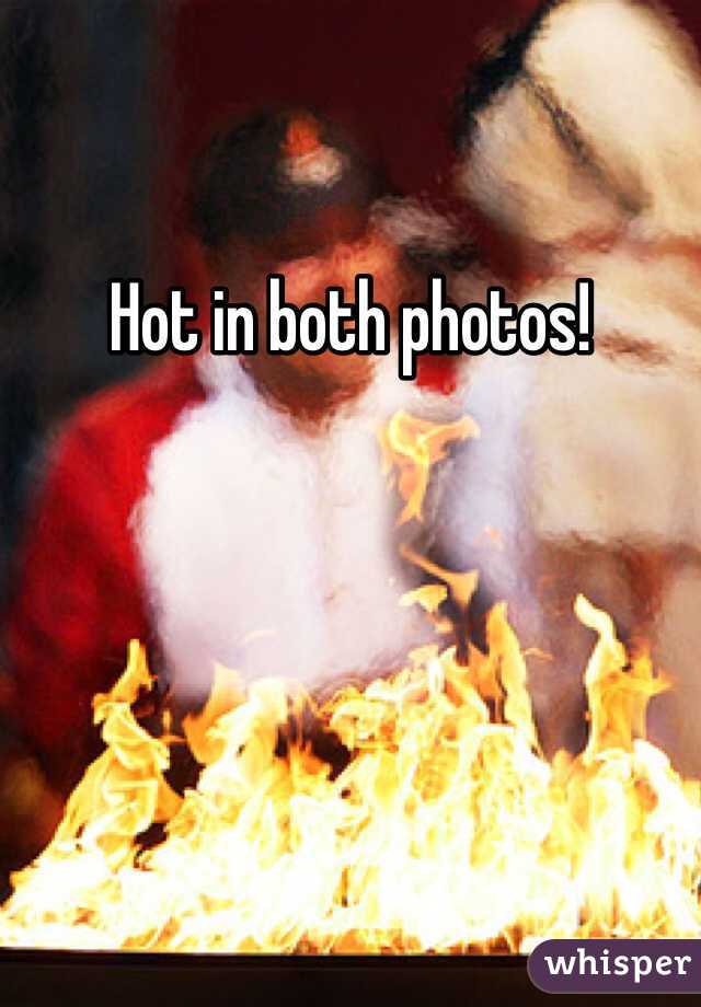 Hot in both photos!
