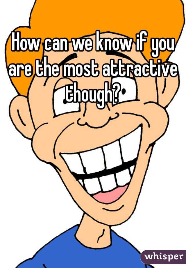 How can we know if you are the most attractive though?