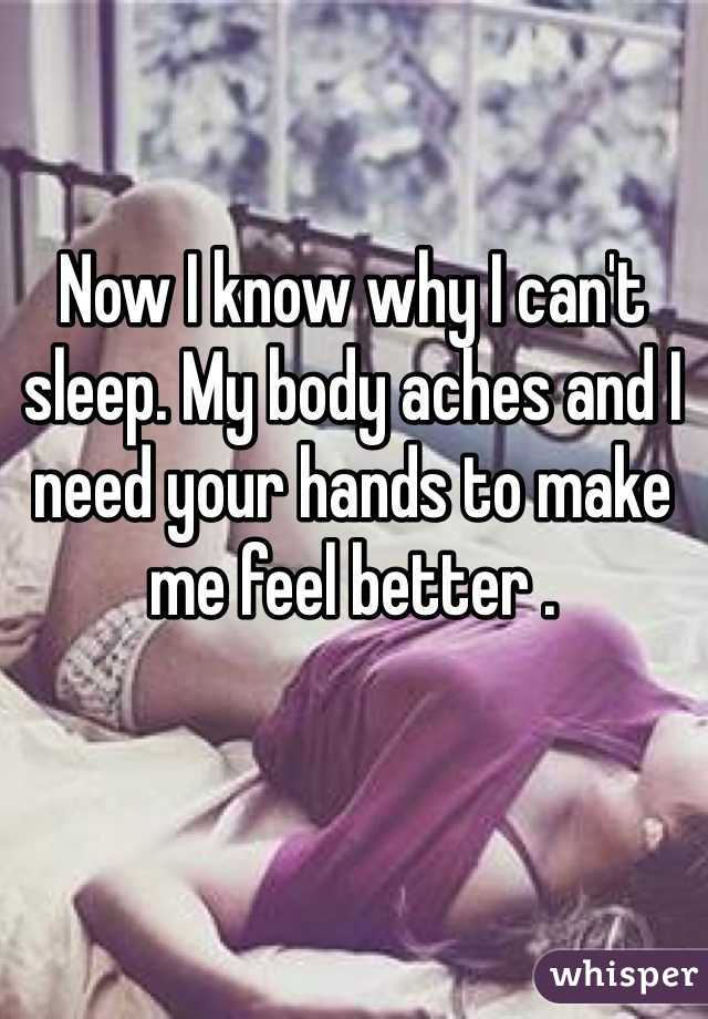 Now I know why I can't sleep. My body aches and I need your hands to make me feel better . 
