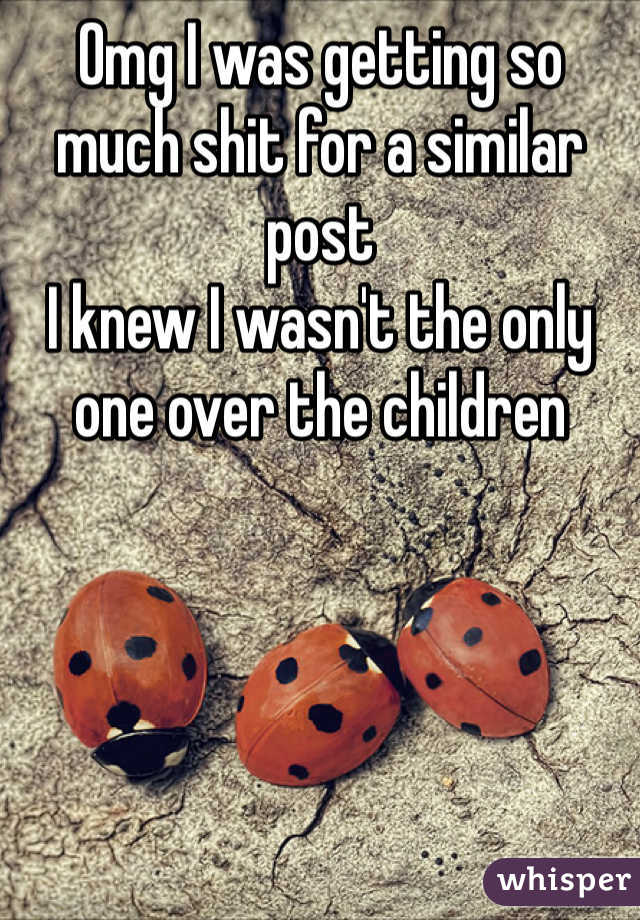 Omg I was getting so much shit for a similar post
I knew I wasn't the only one over the children 