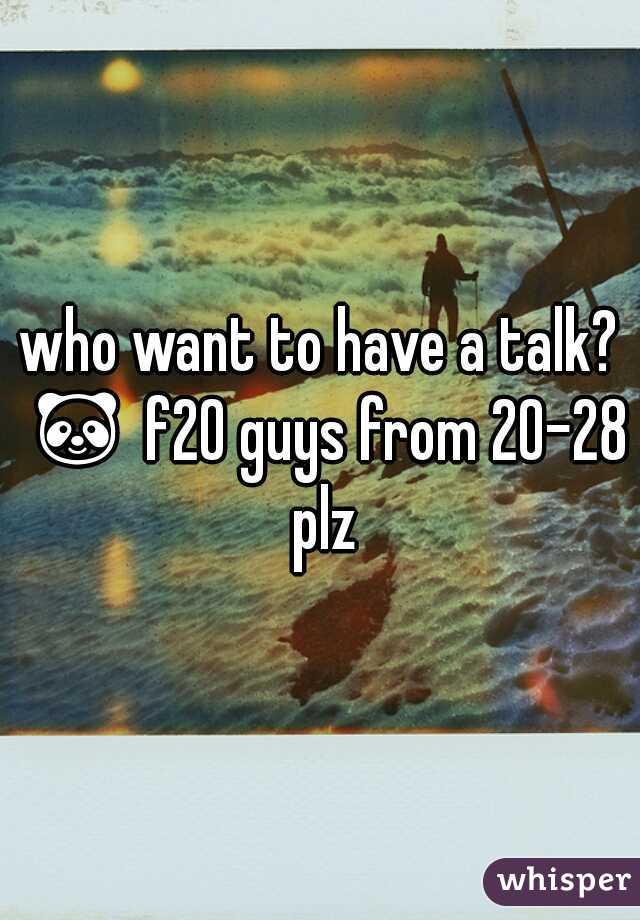 who want to have a talk? 🐼 f20 guys from 20-28 plz