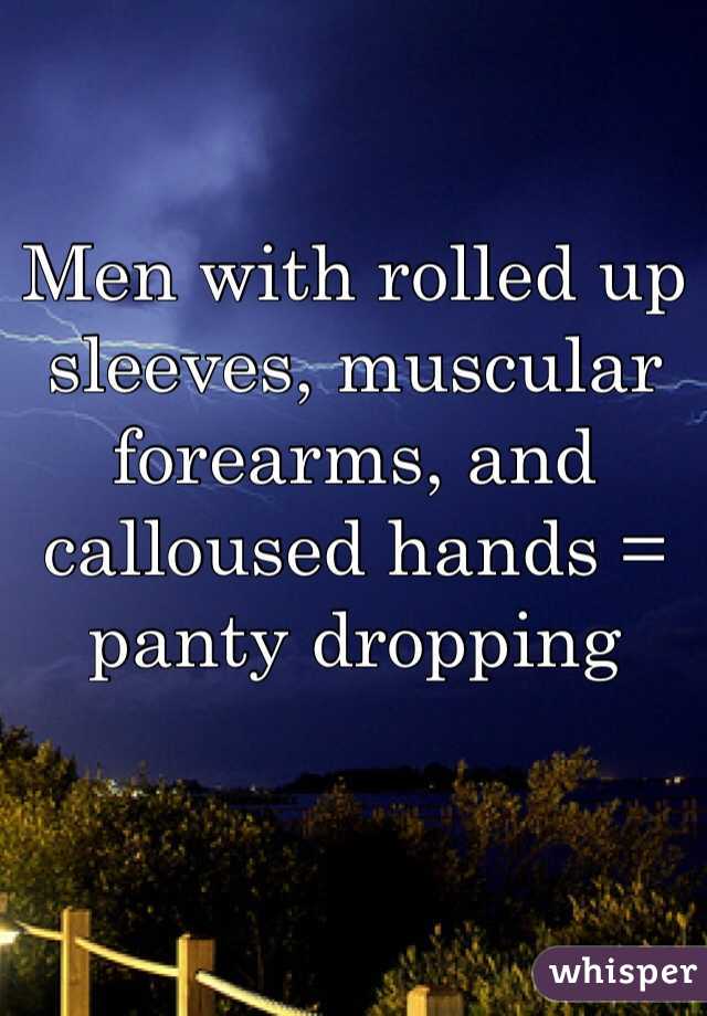 Men with rolled up sleeves, muscular forearms, and calloused hands = panty dropping 