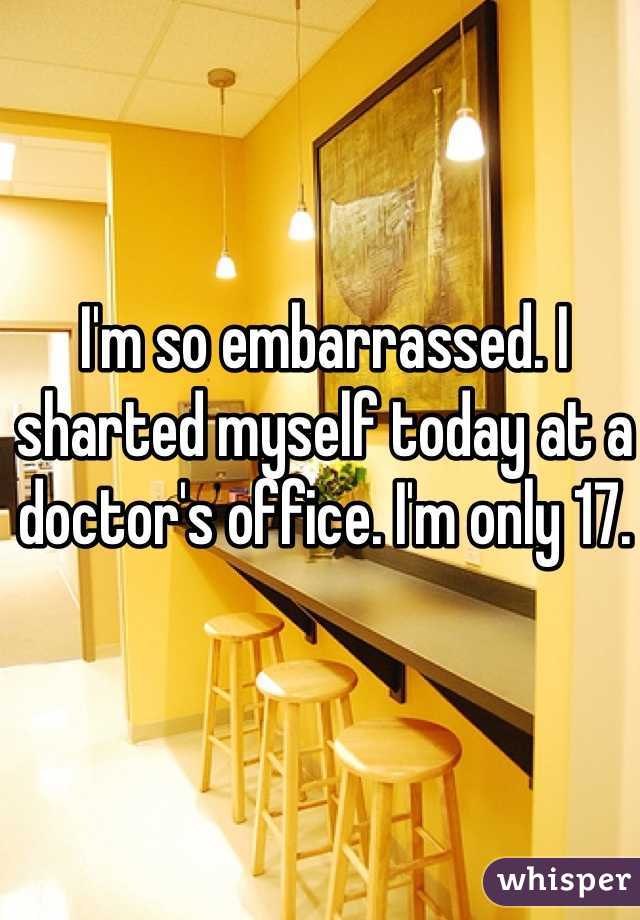 I'm so embarrassed. I sharted myself today at a doctor's office. I'm only 17.