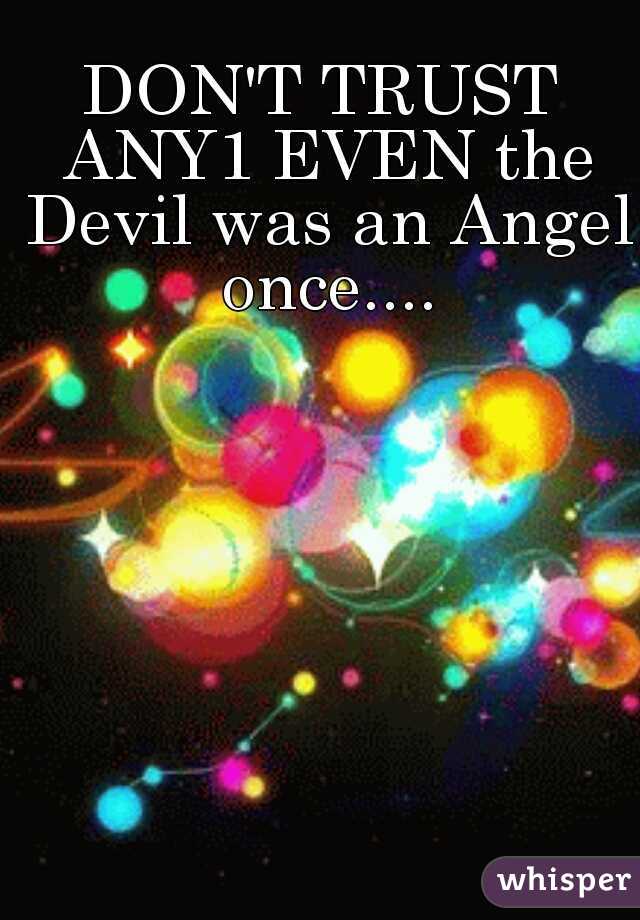 DON'T TRUST ANY1 EVEN the Devil was an Angel once....