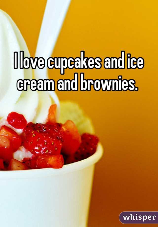 I love cupcakes and ice cream and brownies. 