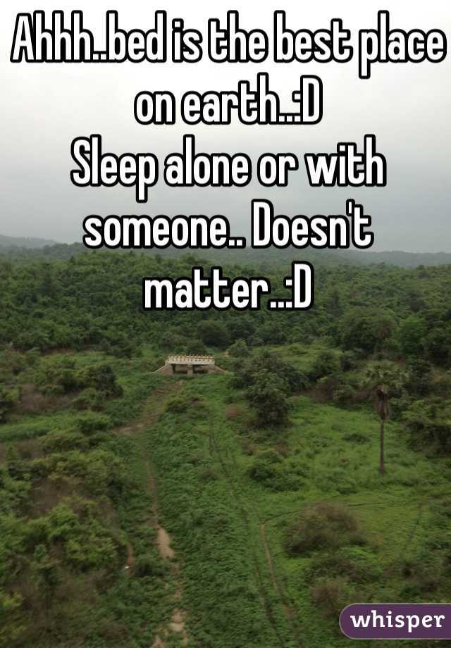 Ahhh..bed is the best place on earth..:D
Sleep alone or with someone.. Doesn't matter..:D 