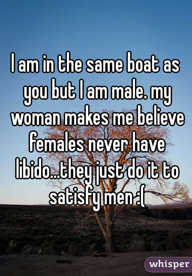 I am in the same boat as you but I am male. my woman makes me believe females never have libido...they just do it to satisfy men :(
