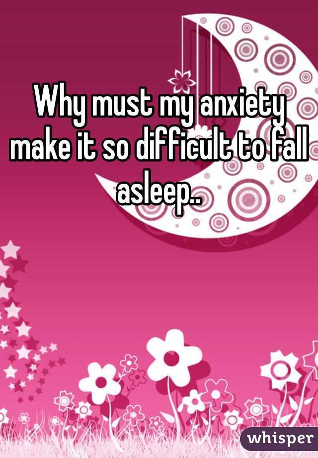 Why must my anxiety make it so difficult to fall asleep..
