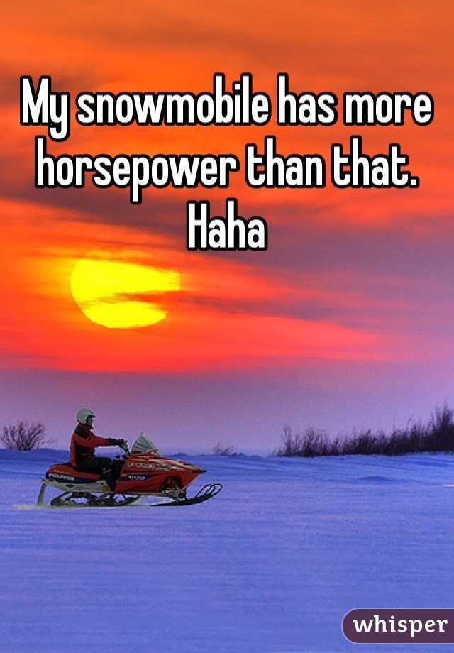 My snowmobile has more horsepower than that. Haha