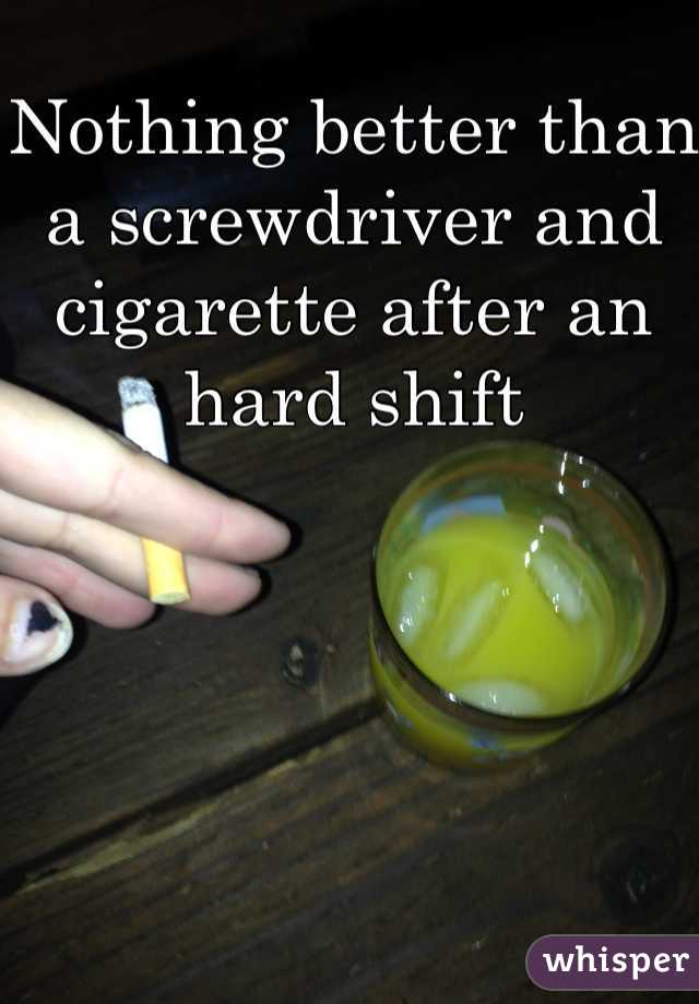 Nothing better than a screwdriver and cigarette after an hard shift