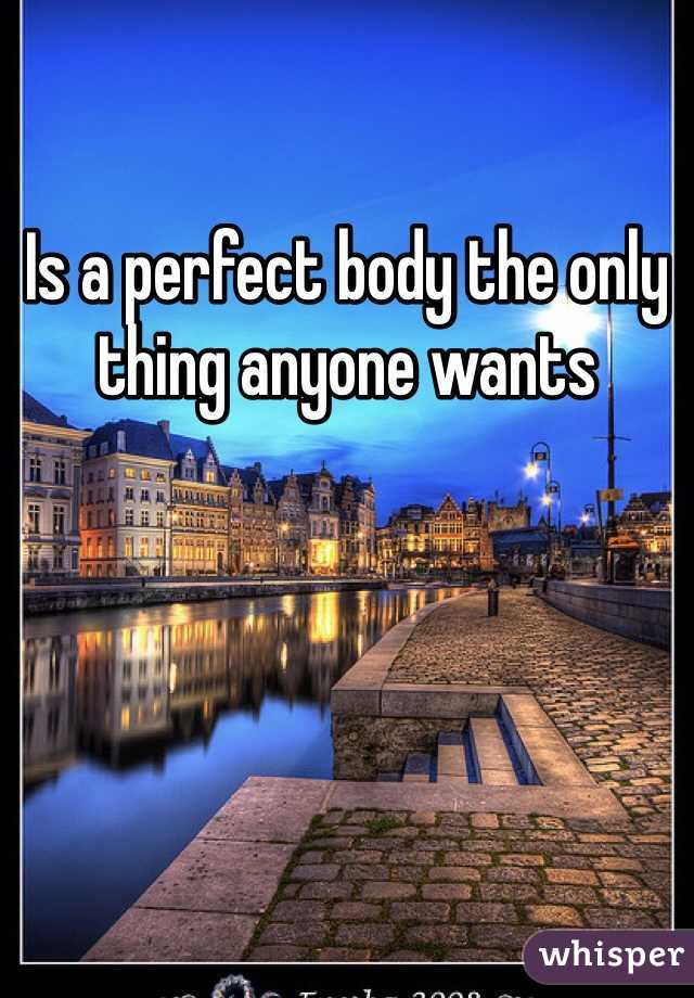 Is a perfect body the only thing anyone wants