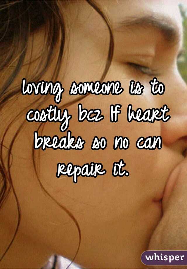 loving someone is to costly bcz If heart breaks so no can repair it. 
