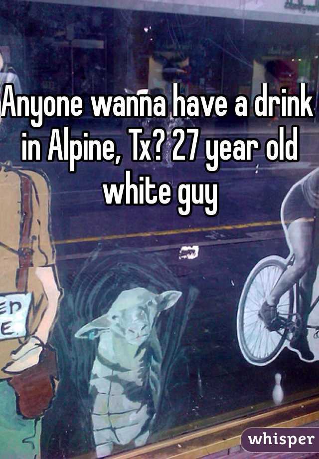 Anyone wanna have a drink in Alpine, Tx? 27 year old white guy