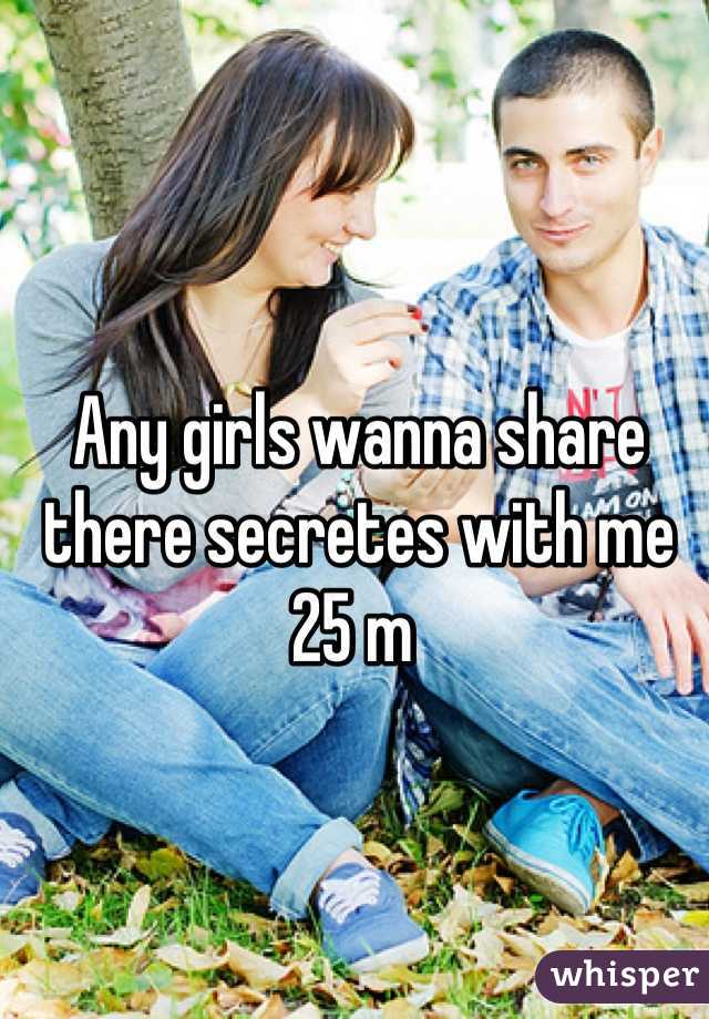 Any girls wanna share there secretes with me 25 m 