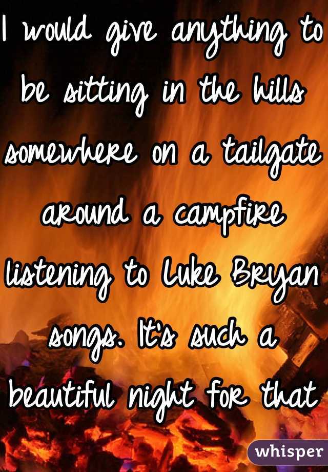 I would give anything to be sitting in the hills somewhere on a tailgate around a campfire listening to Luke Bryan songs. It's such a beautiful night for that <3 