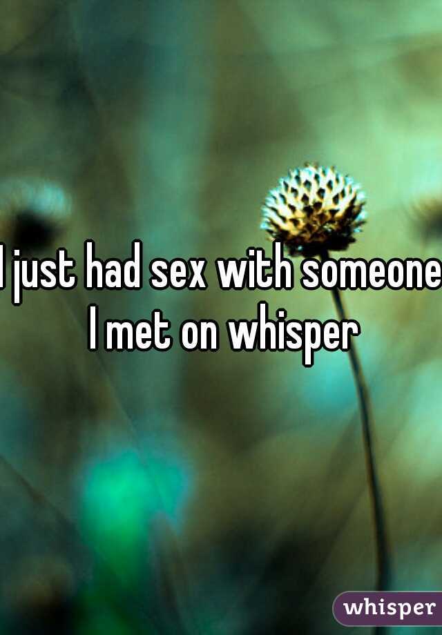 I just had sex with someone I met on whisper