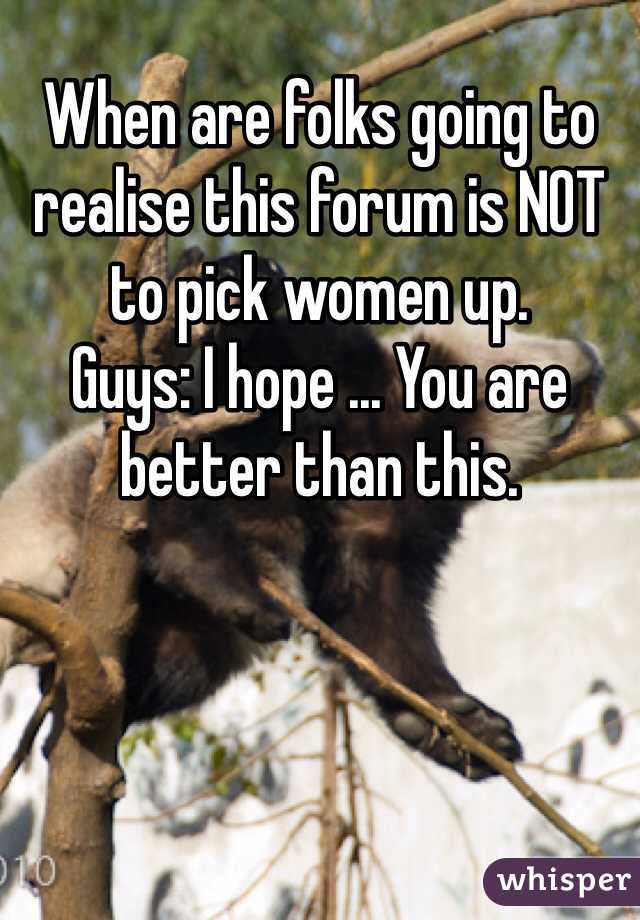 When are folks going to realise this forum is NOT to pick women up. 
Guys: I hope ... You are better than this.