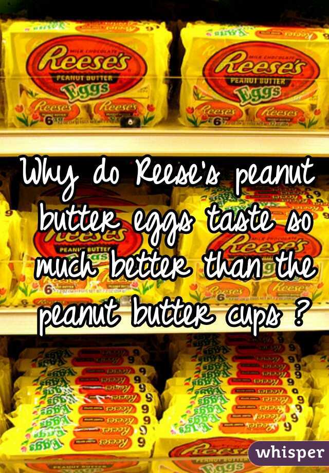 Why do Reese's peanut butter eggs taste so much better than the peanut butter cups ?