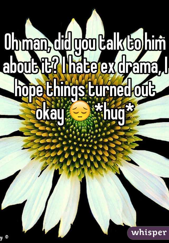 Oh man, did you talk to him about it? I hate ex drama, I hope things turned out okay 😔 *hug*