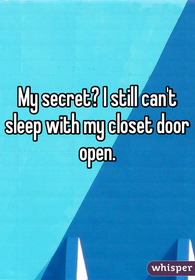 My secret? I still can't sleep with my closet door open.
