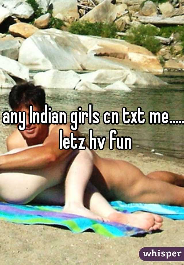 any Indian girls cn txt me..... letz hv fun