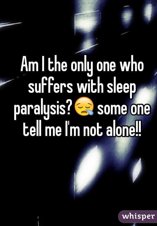 Am I the only one who suffers with sleep paralysis?😪 some one tell me I'm not alone!!