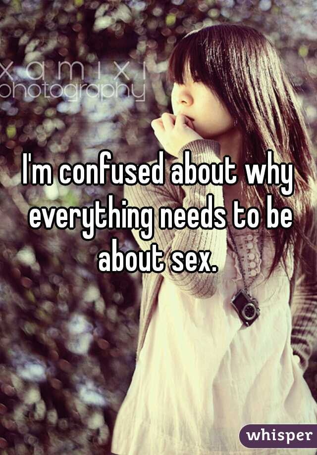 I'm confused about why everything needs to be about sex. 