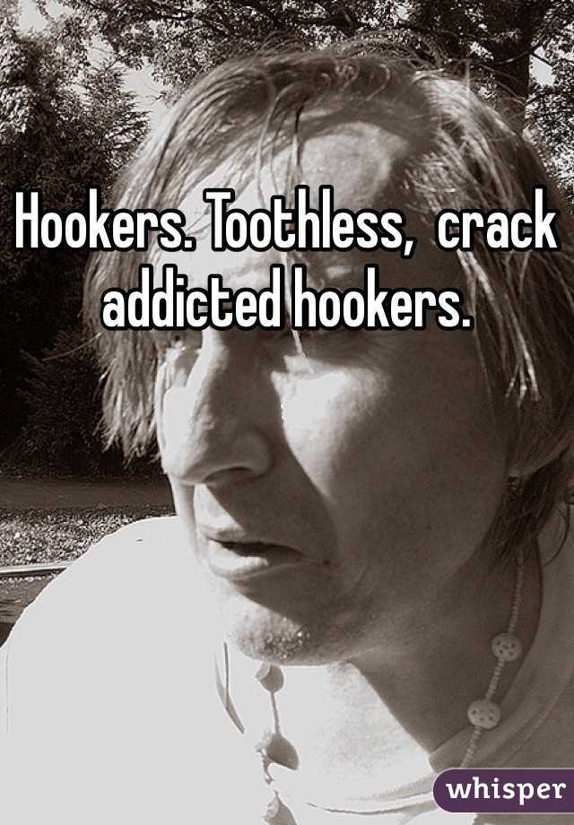Hookers. Toothless,  crack addicted hookers. 