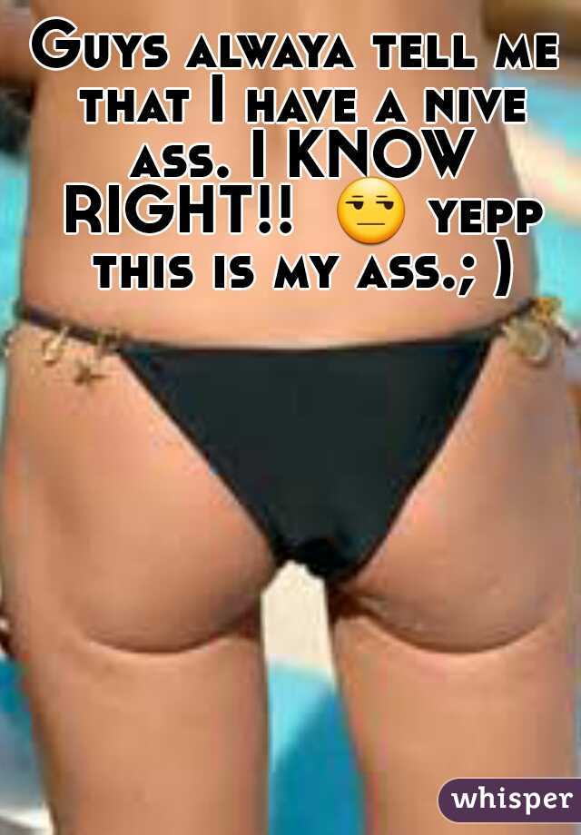 Guys alwaya tell me that I have a nive ass. I KNOW RIGHT!!  😒 yepp this is my ass.; )