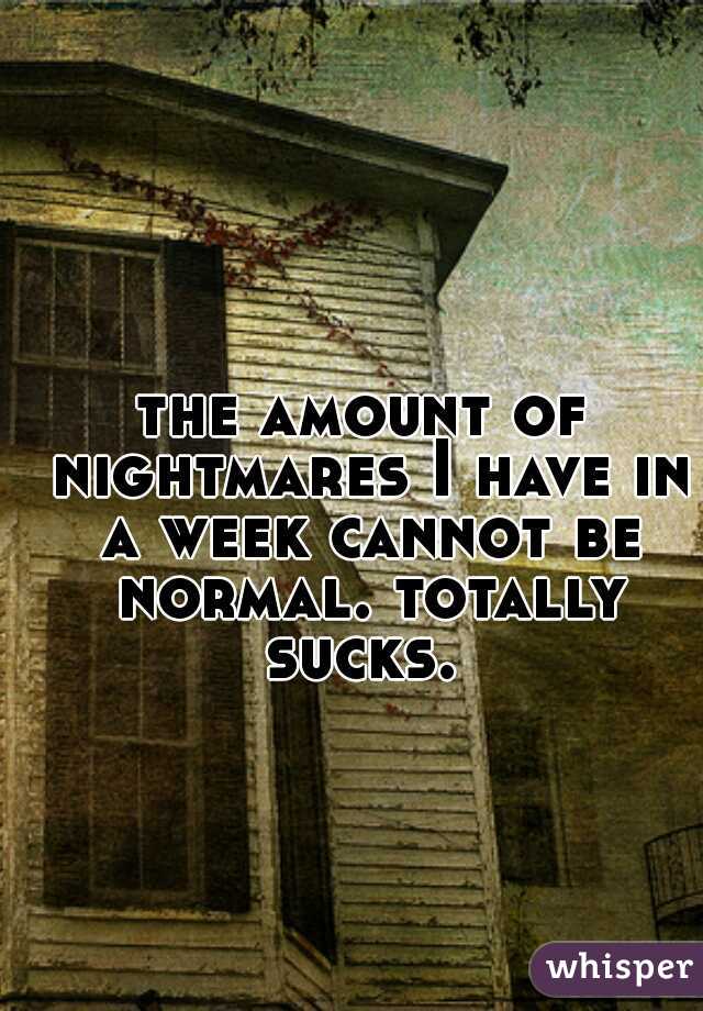 the amount of nightmares I have in a week cannot be normal. totally sucks. 