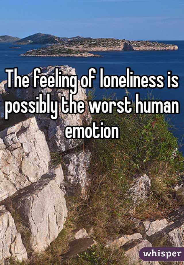 The feeling of loneliness is possibly the worst human emotion