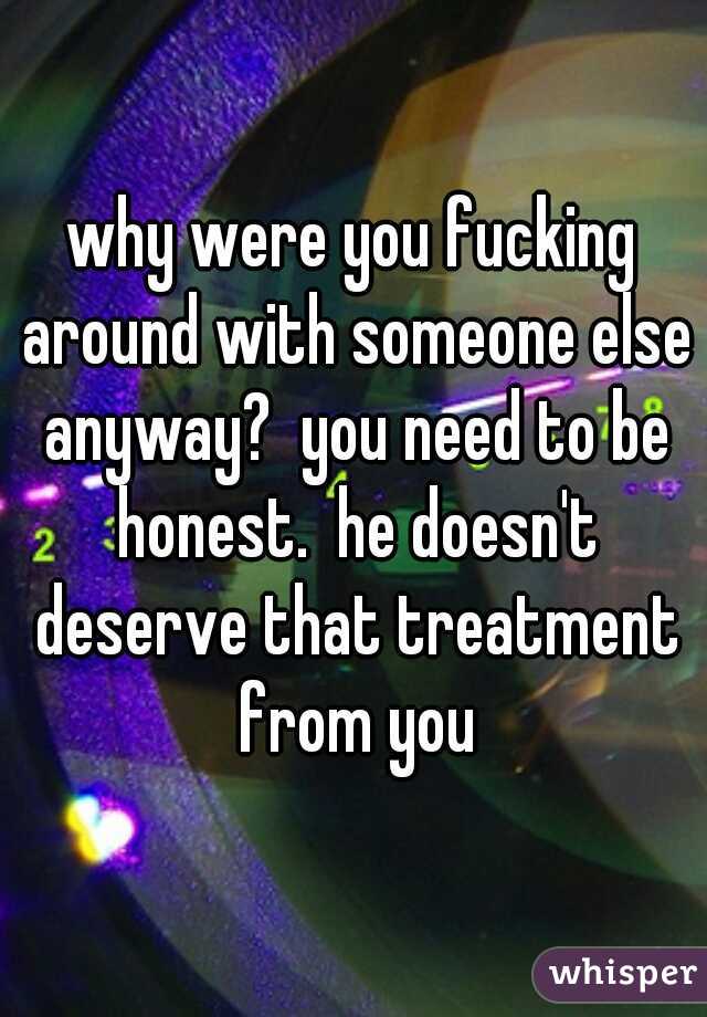 why were you fucking around with someone else anyway?  you need to be honest.  he doesn't deserve that treatment from you