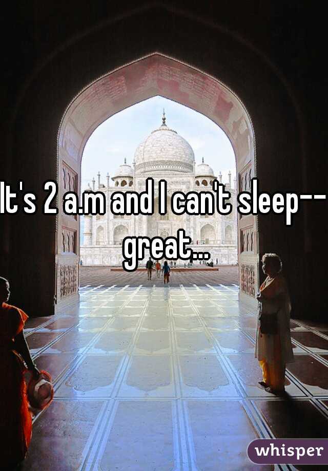 It's 2 a.m and I can't sleep-- great...