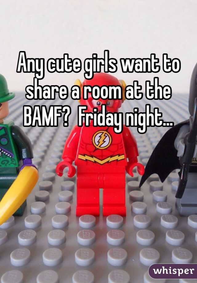 Any cute girls want to share a room at the BAMF?  Friday night...