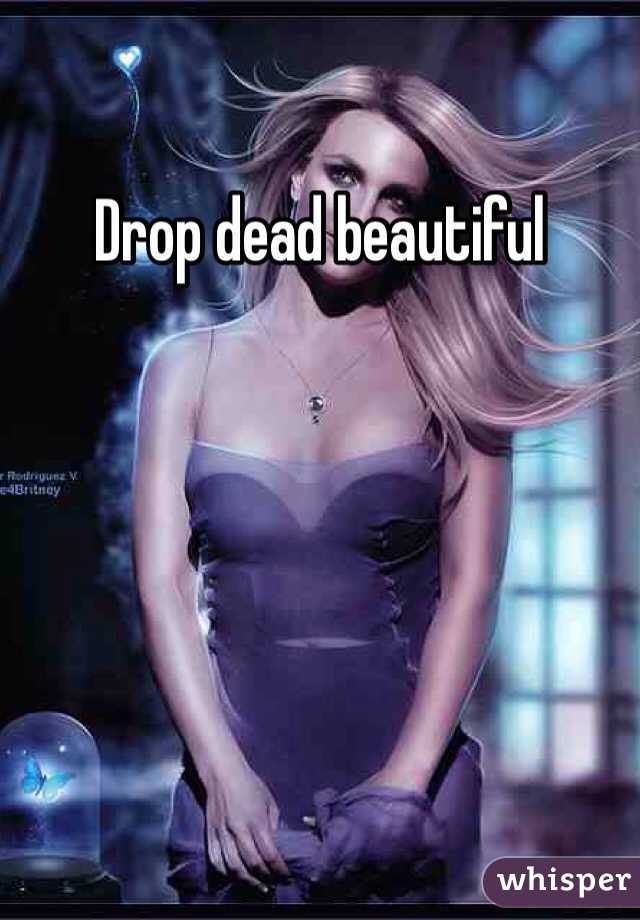 Drop dead beautiful  