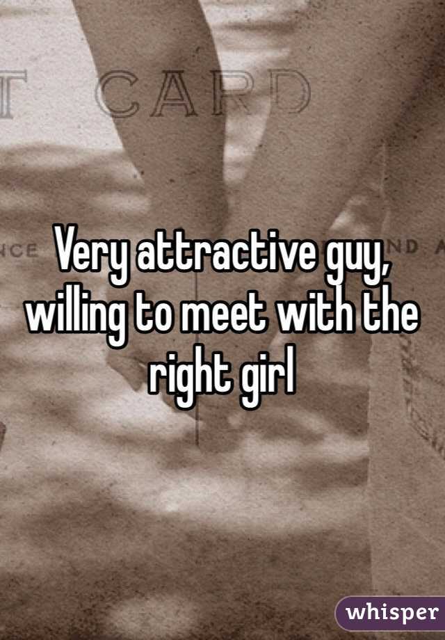 Very attractive guy, willing to meet with the right girl