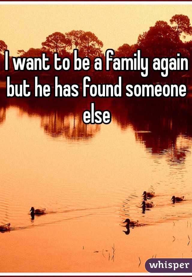 I want to be a family again but he has found someone else 